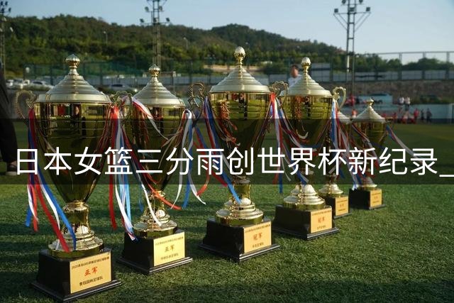 日本女篮三分雨创世界杯新纪录 林咲希贡献9记三分